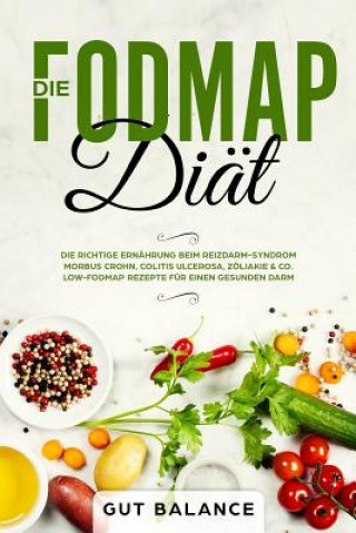 Könyv Die Fodmap Diät: Die Richtige Ernährung Beim Reizdarm-Syndrom - Morbus Crohn, Colitis Ulcerosa, Zöliakie & Co. - Low-Fodmap Rezepte Für Gut Balance