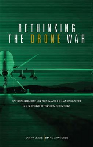Carte Rethinking the Drone War: National Security, Legitimacy and Civilian Casualties in U.S. Counterterrorism Operations: National Security, Legitimacy and Larry Lewis