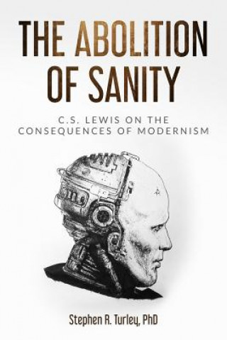 Kniha The Abolition of Sanity: C.S. Lewis on the Consequences of Modernism Steve Turley