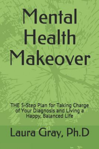 Book Mental Health Makeover: THE 5-Step Plan for Taking Charge of Your Diagnosis and Living a Happy, Balanced Life Laura E Gray Ph D