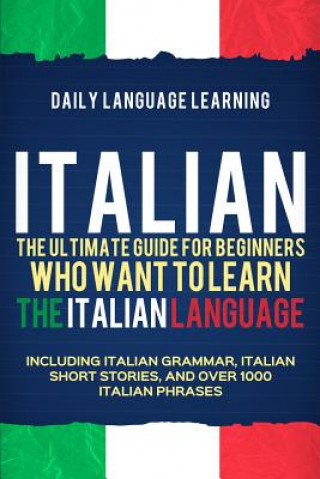 Książka Italian: The Ultimate Guide for Beginners Who Want to Learn the Italian Language, Including Italian Grammar, Italian Short Stor Daily Language Learning