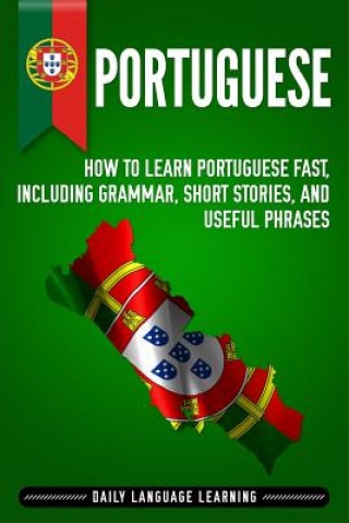 Könyv Portuguese: How to Learn Portuguese Fast, Including Grammar, Short Stories, and Useful Phrases Daily Language Learning