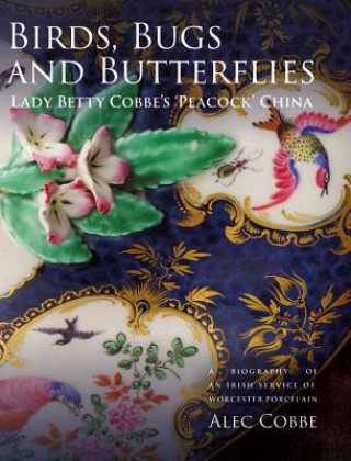 Carte Birds, Bugs and Butterflies: Lady Betty Cobbe's 'Peacock' China: A Biography of an Irish Service of Worcester Porcelain Alec Cobbe