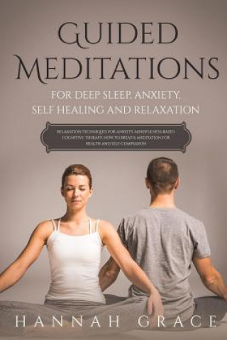 Kniha Guided Meditations for Deep Sleep, Anxiety, Self Healing and Relaxation: Relaxation Technique for Anxiety, Mindfulness-Based Cognitive Therapy, How to Hannah Grace