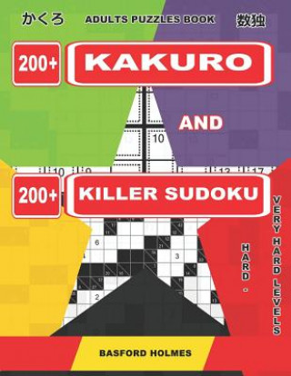 Könyv Adults Puzzles Book. 200 Kakuro and 200 Killer Sudoku. Hard - Very Hard Levels: Kakuro + Sudoku Killer Logic Puzzles 8x8 Basford Holmes