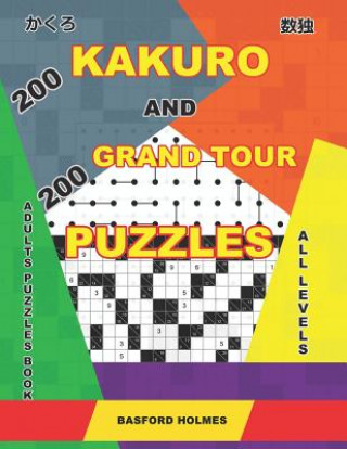 Kniha 200 Kakuro and 200 Grand Tour puzzles. Adults puzzles book. All levels: Kakuro sudoku and easy - expert logic puzzles. Basford Holmes