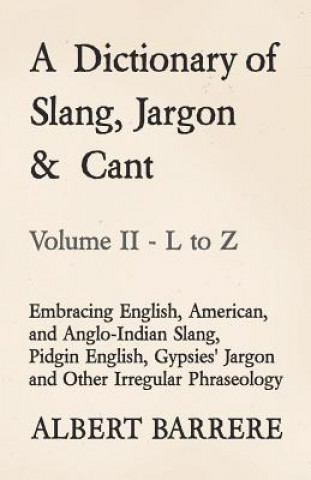 Kniha Dictionary of Slang, Jargon & Cant - Embracing English, American, and Anglo-Indian Slang, Pidgin English, Gypsies' Jargon and Other Irregular Phraseol Albert Barrere