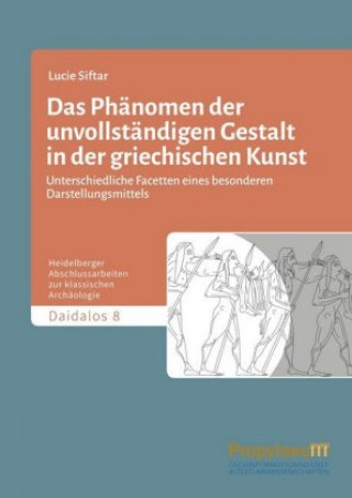 Книга Das Phänomen der unvollständigen Gestalt in der griechischen Kunst / Das Phänomen                der unvollständigen Gestalt in der griechischen Kunst Lucie Siftar