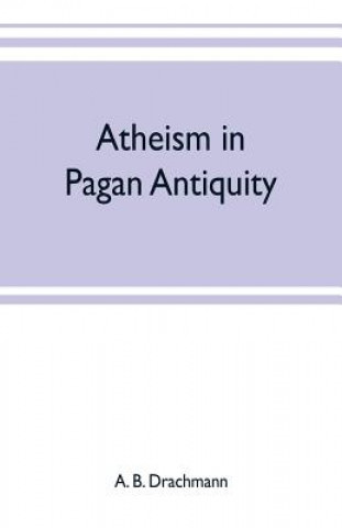Könyv Atheism in pagan antiquity A. B. DRACHMANN