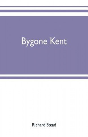 Knjiga Bygone Kent RICHARD STEAD