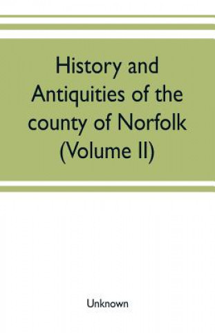 Book History and antiquities of the county of Norfolk (Volume II) Containing the Hundreds of Clavering, Depwade, Difs, and Earfhan 