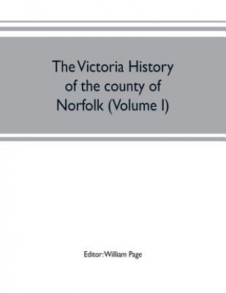 Kniha Victoria history of the county of Norfolk (Volume I) WILLIAM PAGE