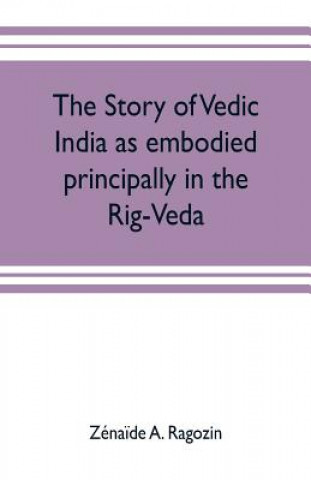 Kniha story of Vedic India as embodied principally in the Rig-Veda Z NA DE A. RAGOZIN