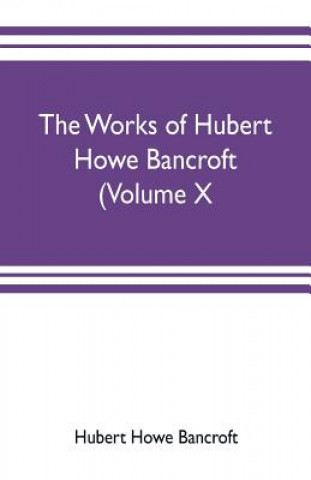 Carte works of Hubert Howe Bancroft (Volume X) History of Mexico Vol. II. 1521-1600 HUBER HOWE BANCROFT
