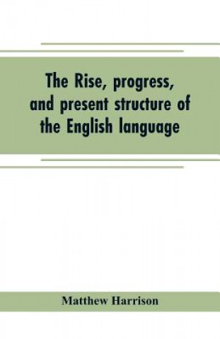 Книга rise, progress, and present structure of the English language MATTHEW HARRISON