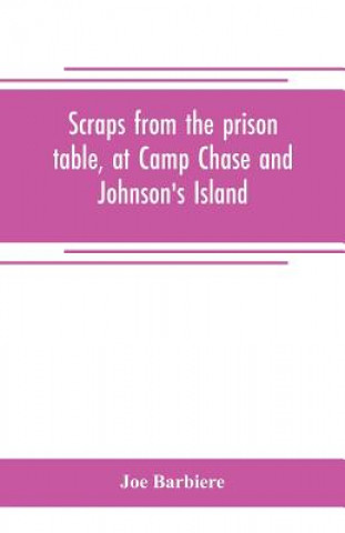 Kniha Scraps from the prison table, at Camp Chase and Johnson's Island JOE BARBIERE