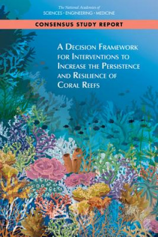 Könyv A Decision Framework for Interventions to Increase the Persistence and Resilience of Coral Reefs National Academies Of Sciences Engineeri