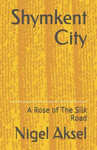 Książka Shymkent City: A Rose of the Silk Road Nigel Aksel