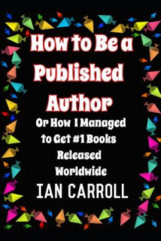 Kniha How to Be a Published Author: or How I Managed to Get #1 Books Released Worldwide Ian Carroll