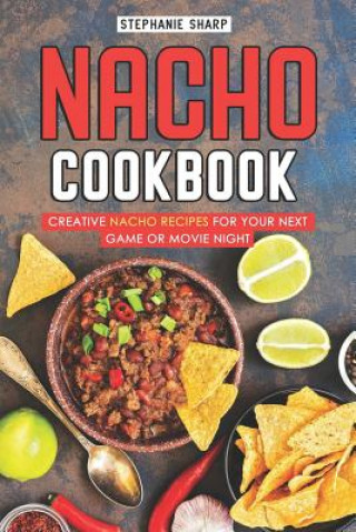 Könyv Nacho Cookbook: Creative Nacho Recipes for Your Next Game or Movie Night Stephanie Sharp