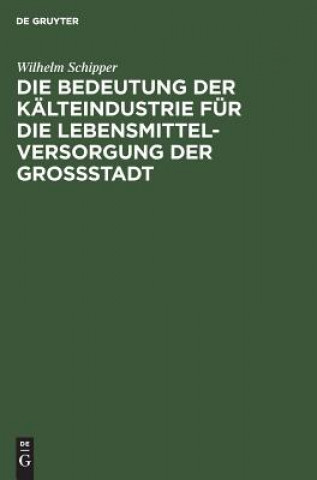 Kniha Bedeutung Der Kalteindustrie Fur Die Lebensmittelversorgung Der Grossstadt Wilhelm Schipper