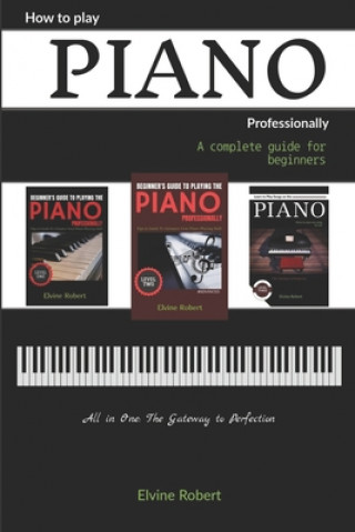 Carte How to Play Piano Professionally: A complete guide for beginners, All in one; The Gateway to Perfection Elvine Robert