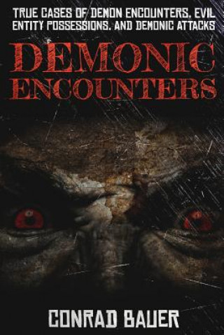 Carte Demonic Encounters: True Cases of Demon Encounters, Evil Entity Possessions, and Demonic Attacks Conrad Bauer