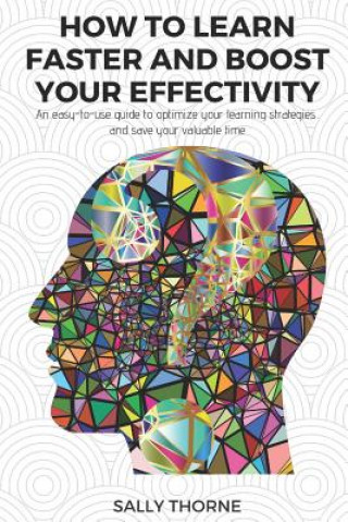 Książka How to Learn Faster and Boost Your Effectivity: An Easy-To-Use Guide to Optimize Your Learning Strategies and Save Your Valuable Time Sally Thorne