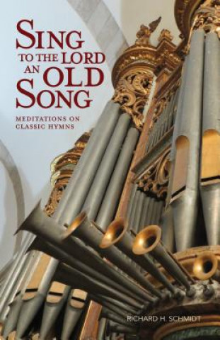 Carte Sing to the Lord an Old Song: Meditations on Classic Hymns Richard Schmidt