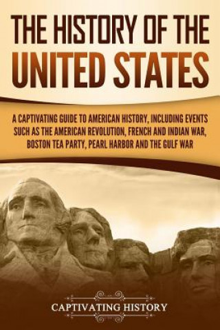 Könyv The History of the United States: A Captivating Guide to American History, Including Events Such as the American Revolution, French and Indian War, Bo Captivating History
