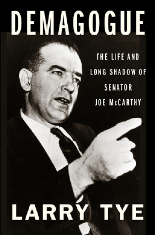 Könyv Demagogue: The Life and Long Shadow of Senator Joe McCarthy Larry Tye