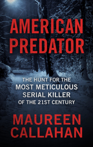 Könyv American Predator: The Hunt for the Most Meticulous Serial Killer of the 21st Century Maureen Callahan