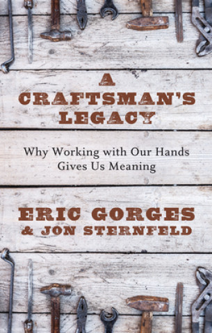 Kniha A Craftsman's Legacy: Why Working with Our Hands Gives Us Meaning Eric Gorges