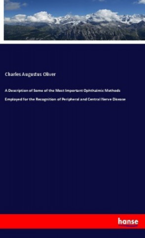 Kniha A Description of Some of the Most Important Ophthalmic Methods Employed for the Recognition of Peripheral and Central Nerve Disease Charles Augustus Oliver