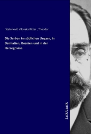 Carte Die Serben im sudlichen Ungarn, in Dalmatien, Bosnien und in der Herzegovina Theodor Stefanovic´ Vilovsky Ritter