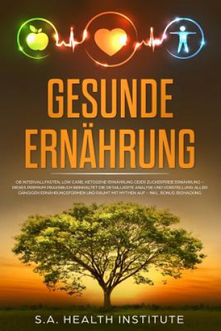 Kniha Gesunde Ernährung: OB Intervallfasten, Low Carb, Ketogene Ernährung Oder Zuckerfreie Ernährung - Dieses Premium Praxisbuch Beinhaltet Die S a Health Institute