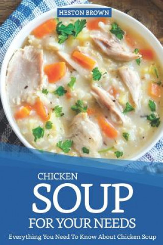 Книга Chicken Soup for Your Needs: Everything You Need to Know about Chicken Soup Heston Brown