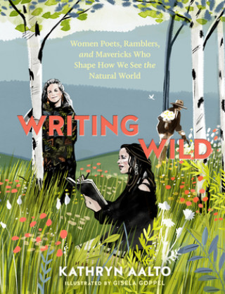 Kniha Writing Wild: Women Poets, Ramblers and Mavericks Who Shape How We See the Natural World Kathryn Aalto