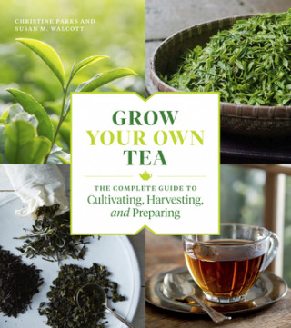 Könyv Grow Your Own Tea: The Complete Guide to Cultivating, Harvesting and Preparing Christine Parks