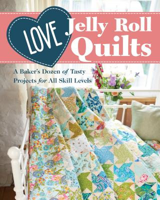 Carte Love Jelly Roll Quilts: A Baker's Dozen of Tasty Projects for All Skill Levels Love Patchwork & Quilting