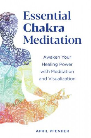 Könyv Essential Chakra Meditation: Awaken Your Healing Power with Meditation and Visualization April Pfender