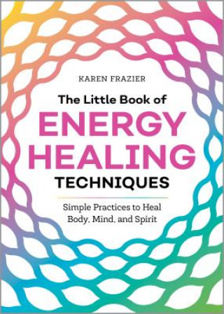 Könyv The Little Book of Energy Healing Techniques: Simple Practices to Heal Body, Mind, and Spirit Karen Frazier