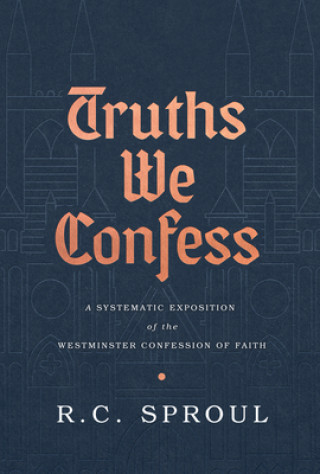 Kniha Truths We Confess: A Systematic Exposition of the Westminster Confession of Faith R. C. Sproul
