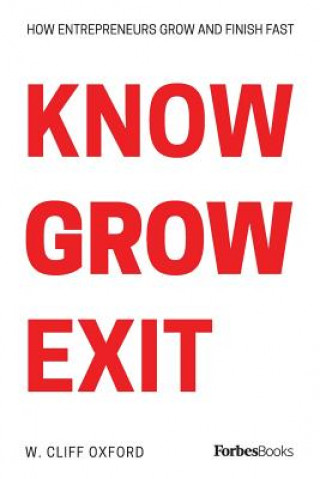 Книга Know Grow Exit: How Entrepreneurs Grow And Finish Fast W. Cliff Oxford