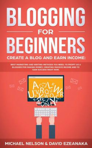 Книга Blogging for Beginners Create a Blog and Earn Income Michael Nelson