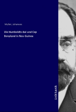 Kniha Die Humboldts-Bai und Cap Bonpland in Neu-Guinea Johannes Müller
