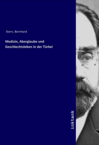 Könyv Medizin, Aberglaube und Geschlechtsleben in der Turkei Bernhard Stern