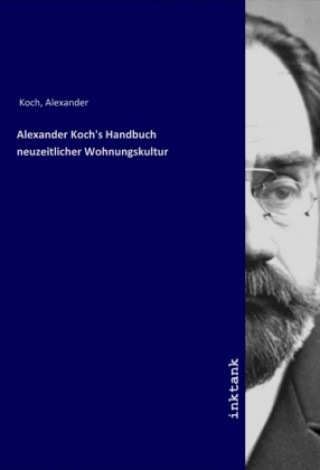 Kniha Alexander Koch's Handbuch neuzeitlicher Wohnungskultur Alexander Koch