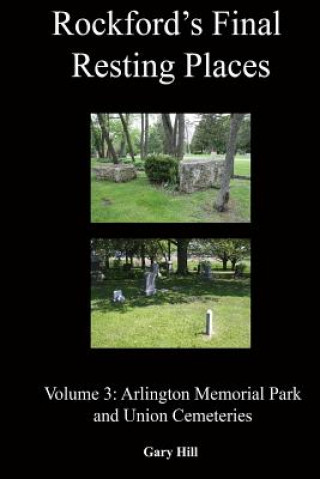Carte Rockford's Final Resting Places: Volume 3: Arlington Memorial Park and Union Cemeteries Gary Hill