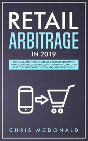 Kniha Retail Arbitrage in 2019: The Real Blueprint for Selling Your Products Effectively with Amazon FBA, E-commerce, Ebay, Dropshipping and Other Ide Chris McDonald